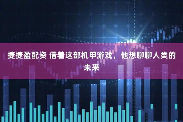 捷捷盈配资 借着这部机甲游戏，他想聊聊人类的未来