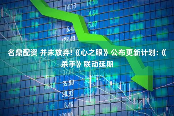 名鼎配资 并未放弃!《心之眼》公布更新计划:《杀手》联动延期