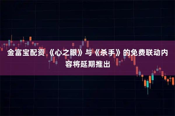 金富宝配资 《心之眼》与《杀手》的免费联动内容将延期推出