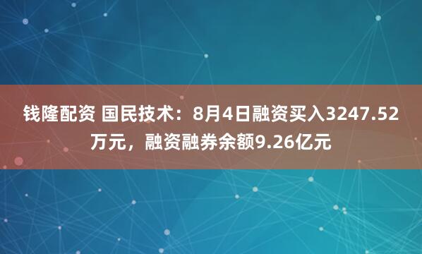 钱隆配资 国民技术：8月4日融资买入3247.52万元，融资融券余额9.26亿元