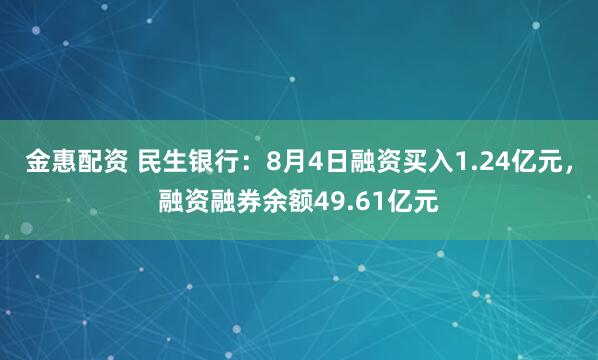 金惠配资 民生银行：8月4日融资买入1.24亿元，融资融券余额49.61亿元