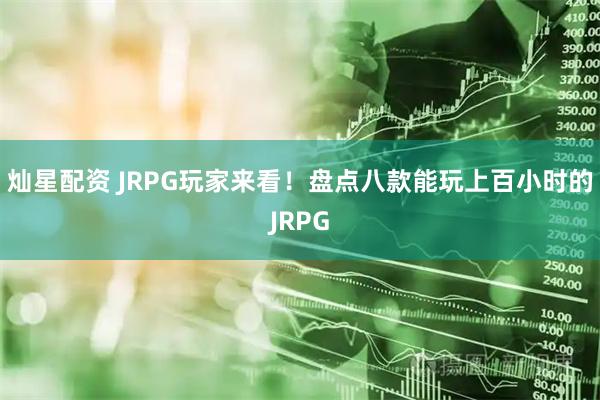 灿星配资 JRPG玩家来看！盘点八款能玩上百小时的JRPG