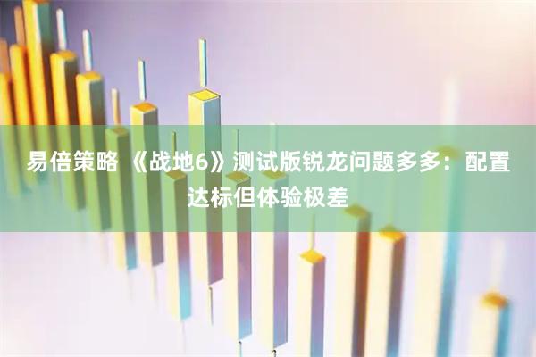易倍策略 《战地6》测试版锐龙问题多多：配置达标但体验极差