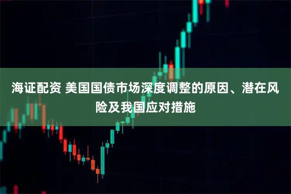海证配资 美国国债市场深度调整的原因、潜在风险及我国应对措施