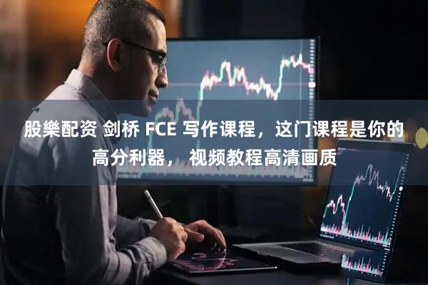 股樂配资 剑桥 FCE 写作课程，这门课程是你的高分利器， 视频教程高清画质