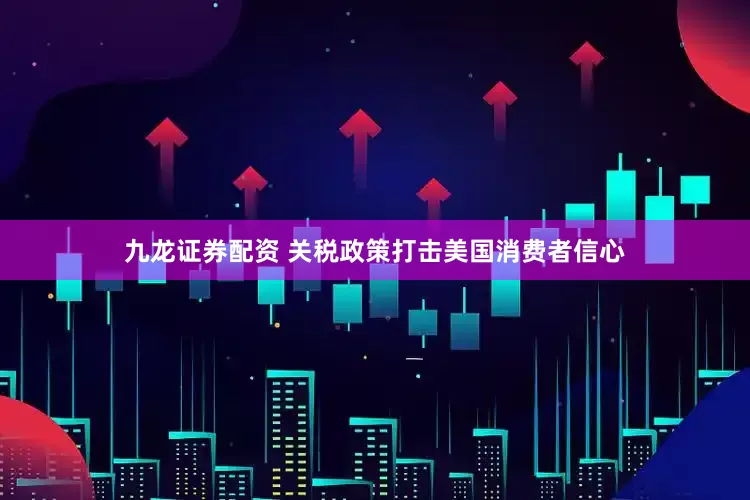 九龙证券配资 关税政策打击美国消费者信心