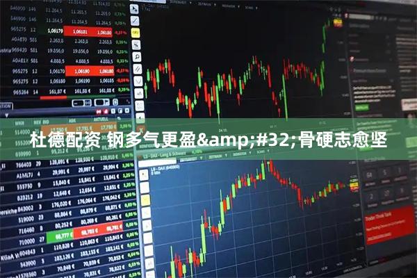 杜德配资 钢多气更盈&#32;骨硬志愈坚
