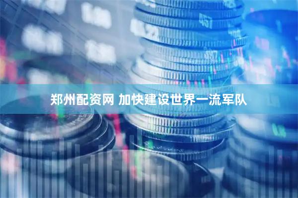 郑州配资网 加快建设世界一流军队