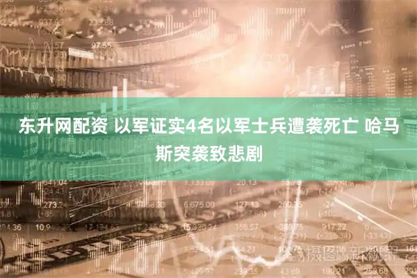 东升网配资 以军证实4名以军士兵遭袭死亡 哈马斯突袭致悲剧