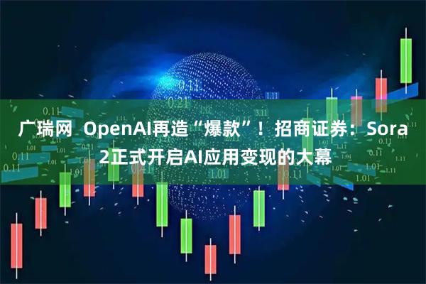 广瑞网 OpenAI再造“爆款”!招商证券:Sora 2正式开启AI应用变现的大幕