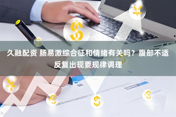 久融配资 肠易激综合征和情绪有关吗？腹部不适反复出现要规律调理
